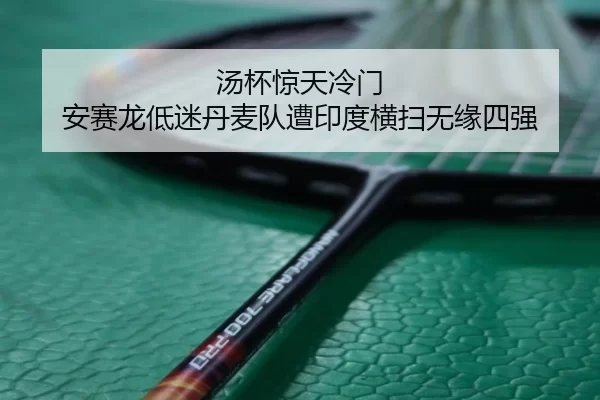 汤杯惊天冷门 安赛龙低迷丹麦队遭印度横扫无缘四强